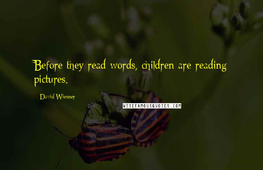 David Wiesner Quotes: Before they read words, children are reading pictures.