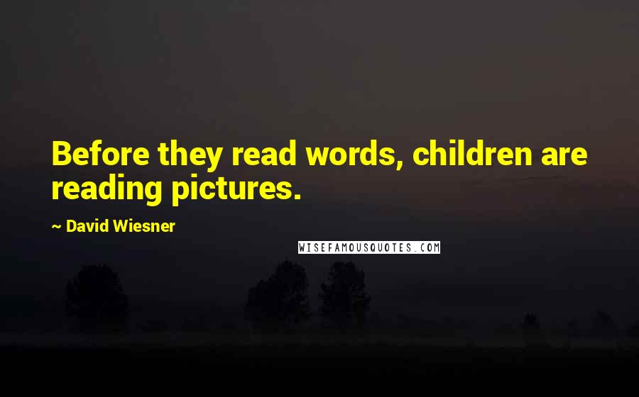 David Wiesner Quotes: Before they read words, children are reading pictures.