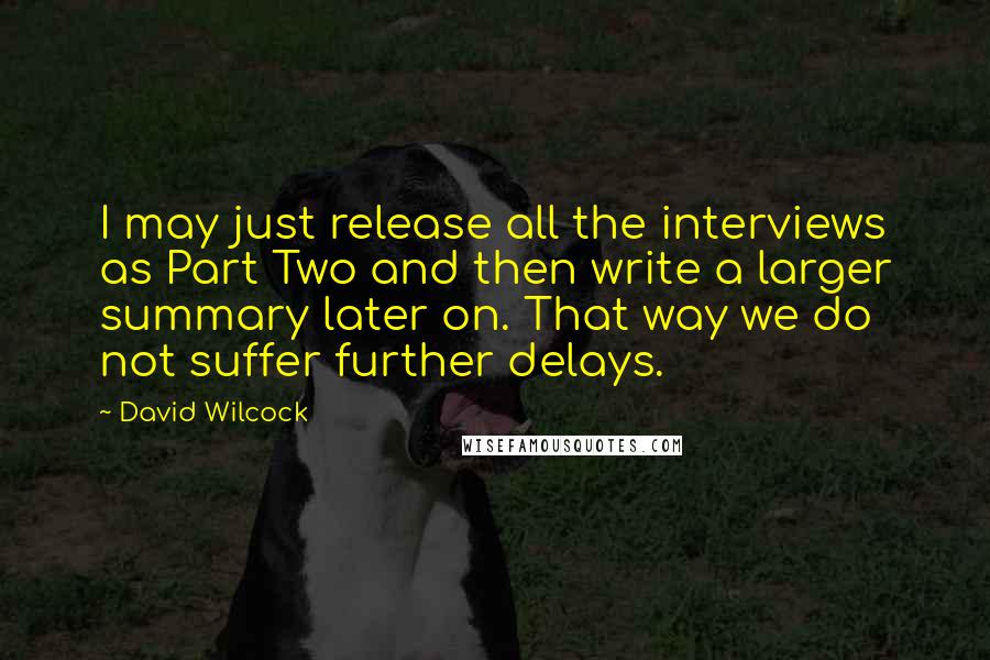 David Wilcock Quotes: I may just release all the interviews as Part Two and then write a larger summary later on. That way we do not suffer further delays.