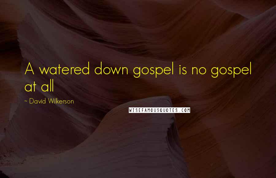 David Wilkerson Quotes: A watered down gospel is no gospel at all