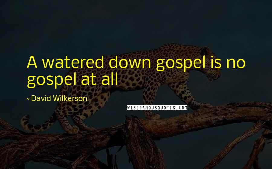 David Wilkerson Quotes: A watered down gospel is no gospel at all