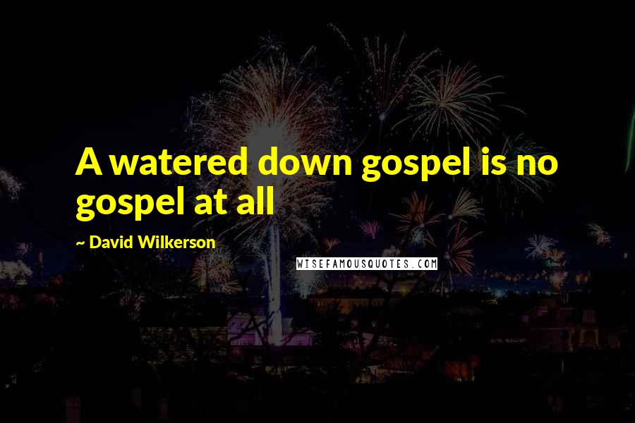 David Wilkerson Quotes: A watered down gospel is no gospel at all