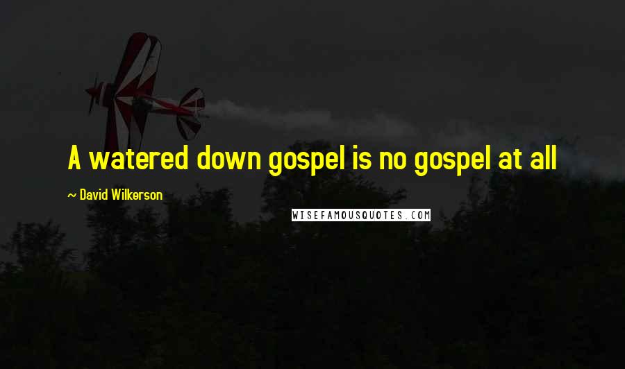 David Wilkerson Quotes: A watered down gospel is no gospel at all