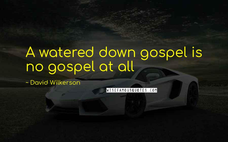 David Wilkerson Quotes: A watered down gospel is no gospel at all