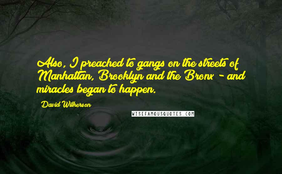 David Wilkerson Quotes: Also, I preached to gangs on the streets of Manhattan, Brooklyn and the Bronx - and miracles began to happen.