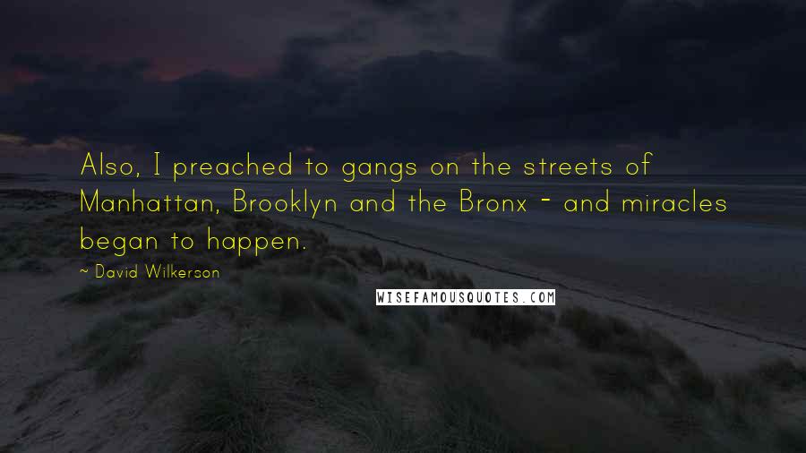 David Wilkerson Quotes: Also, I preached to gangs on the streets of Manhattan, Brooklyn and the Bronx - and miracles began to happen.