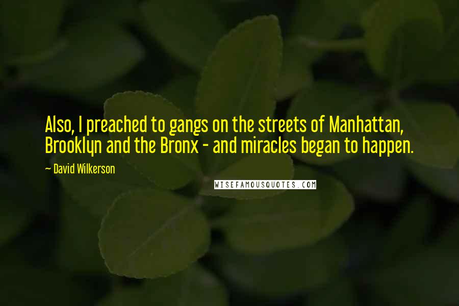 David Wilkerson Quotes: Also, I preached to gangs on the streets of Manhattan, Brooklyn and the Bronx - and miracles began to happen.