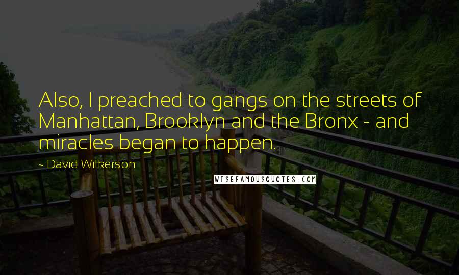 David Wilkerson Quotes: Also, I preached to gangs on the streets of Manhattan, Brooklyn and the Bronx - and miracles began to happen.