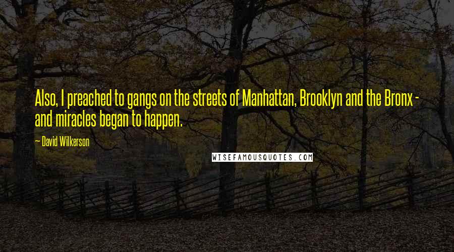 David Wilkerson Quotes: Also, I preached to gangs on the streets of Manhattan, Brooklyn and the Bronx - and miracles began to happen.