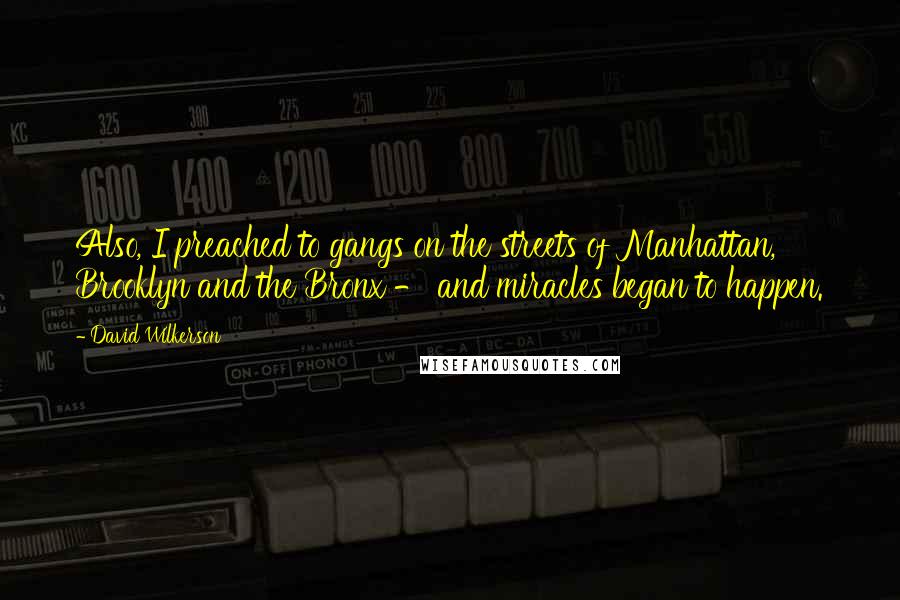 David Wilkerson Quotes: Also, I preached to gangs on the streets of Manhattan, Brooklyn and the Bronx - and miracles began to happen.