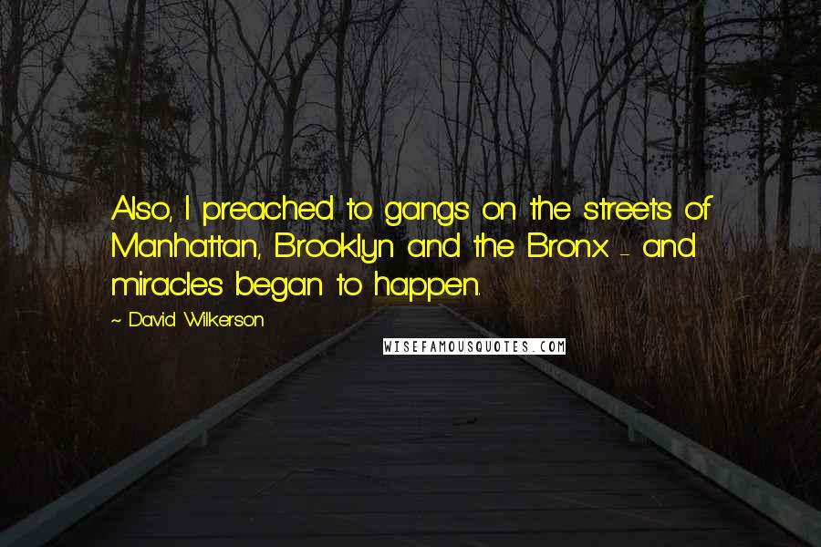 David Wilkerson Quotes: Also, I preached to gangs on the streets of Manhattan, Brooklyn and the Bronx - and miracles began to happen.