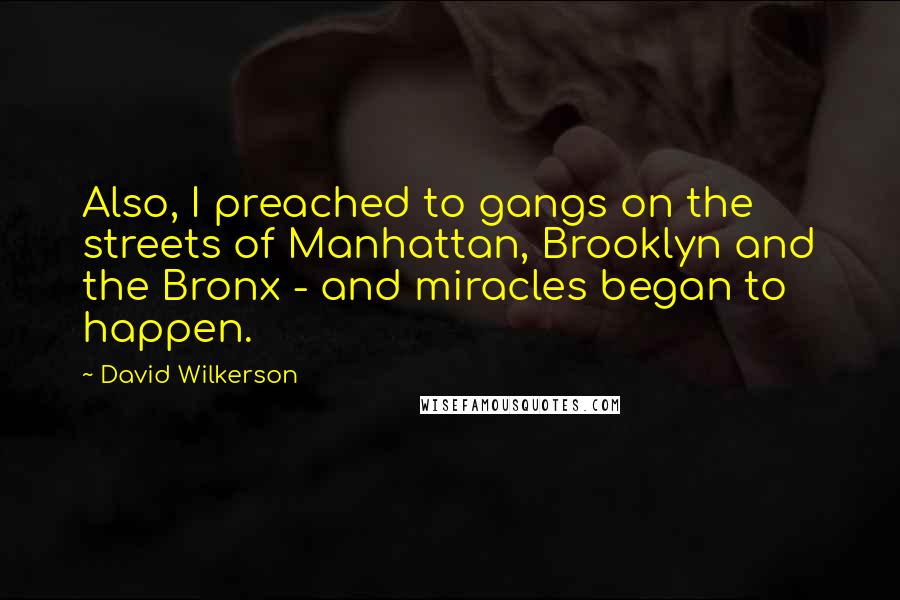 David Wilkerson Quotes: Also, I preached to gangs on the streets of Manhattan, Brooklyn and the Bronx - and miracles began to happen.