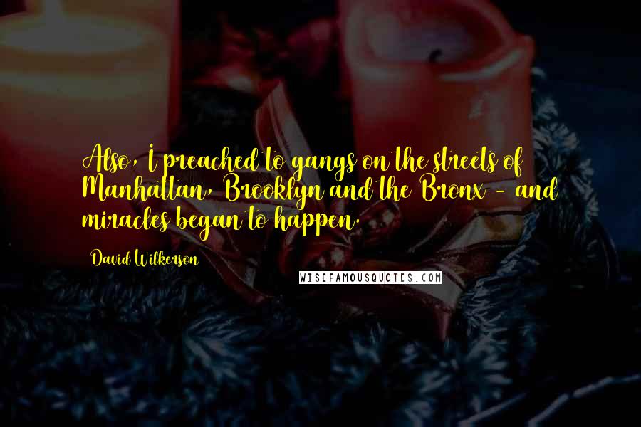 David Wilkerson Quotes: Also, I preached to gangs on the streets of Manhattan, Brooklyn and the Bronx - and miracles began to happen.