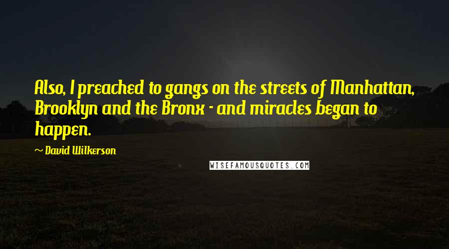 David Wilkerson Quotes: Also, I preached to gangs on the streets of Manhattan, Brooklyn and the Bronx - and miracles began to happen.