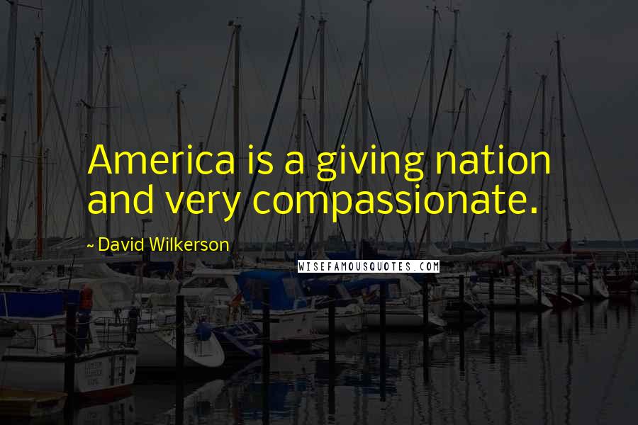 David Wilkerson Quotes: America is a giving nation and very compassionate.