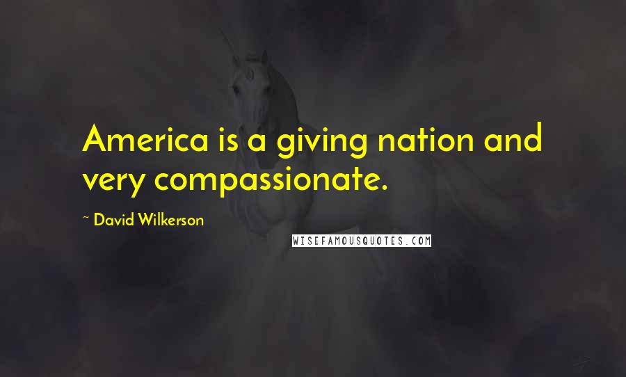 David Wilkerson Quotes: America is a giving nation and very compassionate.