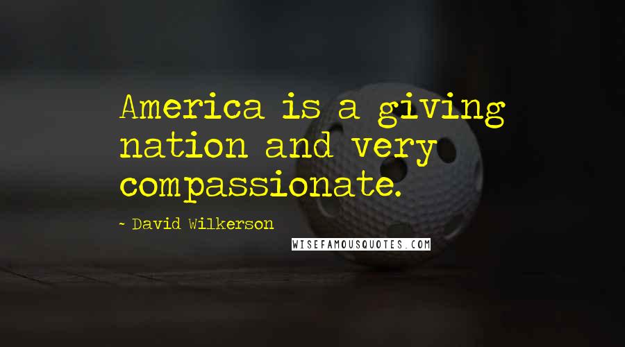 David Wilkerson Quotes: America is a giving nation and very compassionate.