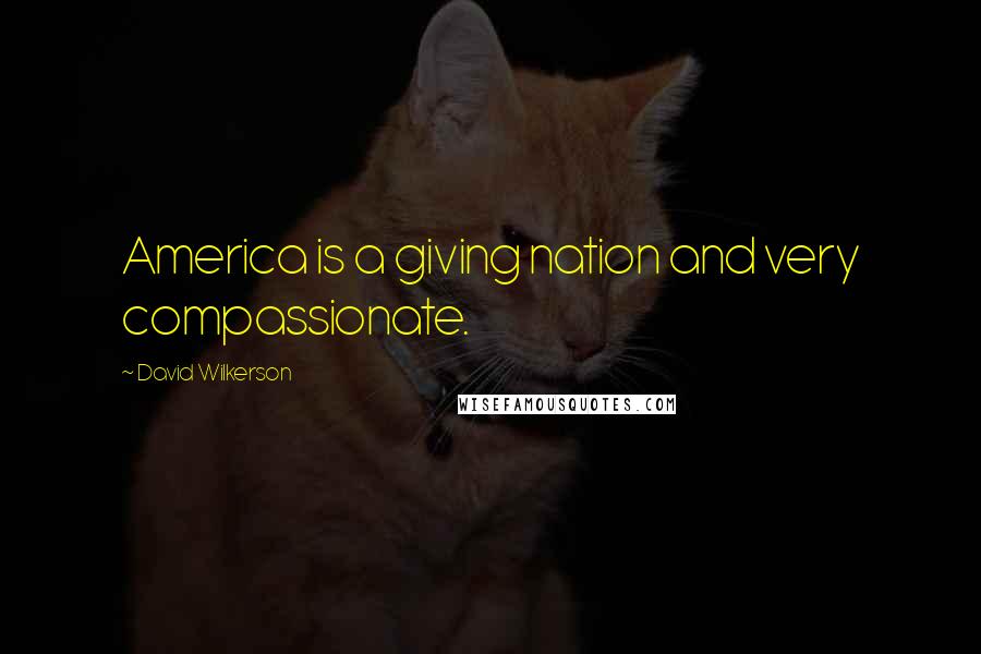 David Wilkerson Quotes: America is a giving nation and very compassionate.