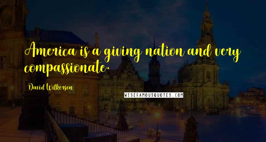 David Wilkerson Quotes: America is a giving nation and very compassionate.