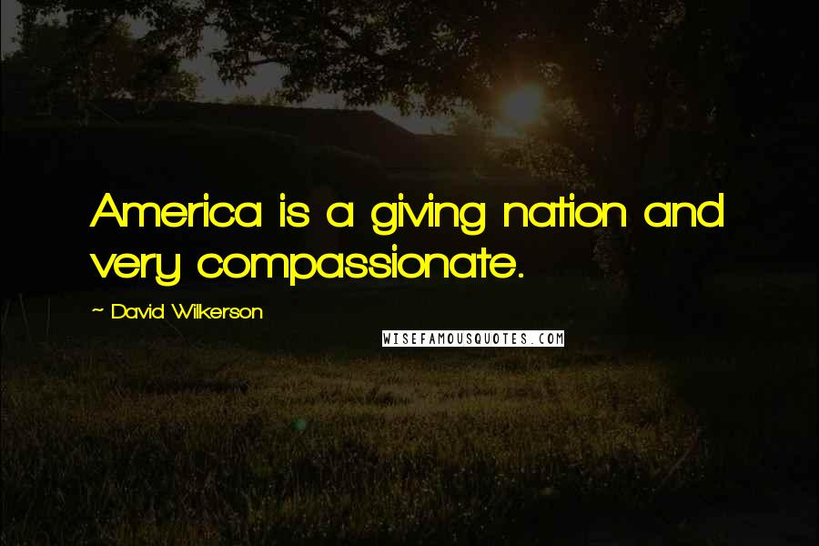 David Wilkerson Quotes: America is a giving nation and very compassionate.