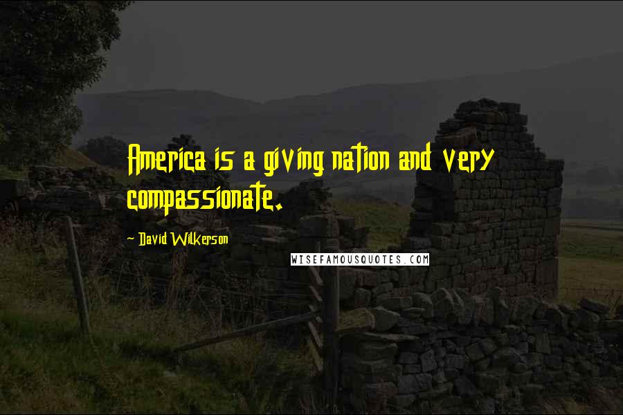 David Wilkerson Quotes: America is a giving nation and very compassionate.