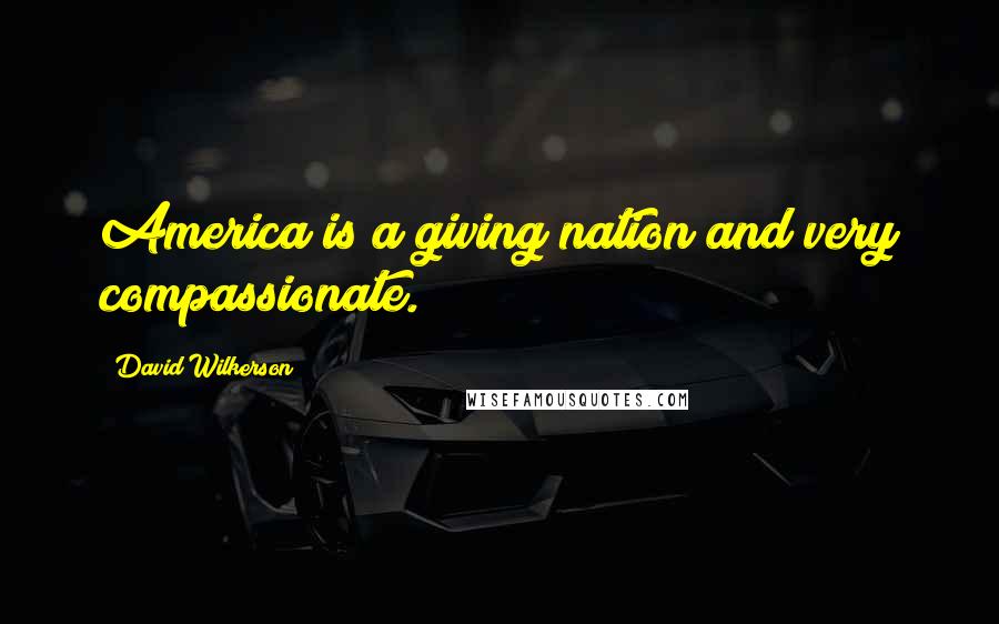 David Wilkerson Quotes: America is a giving nation and very compassionate.