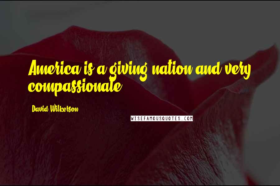 David Wilkerson Quotes: America is a giving nation and very compassionate.