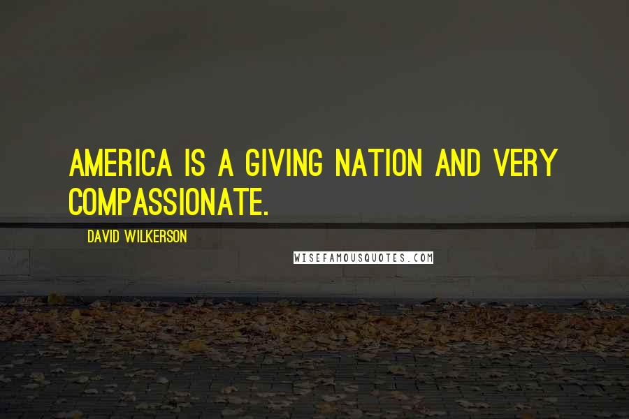 David Wilkerson Quotes: America is a giving nation and very compassionate.