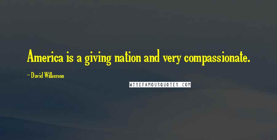 David Wilkerson Quotes: America is a giving nation and very compassionate.