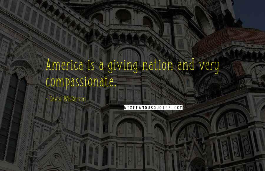 David Wilkerson Quotes: America is a giving nation and very compassionate.