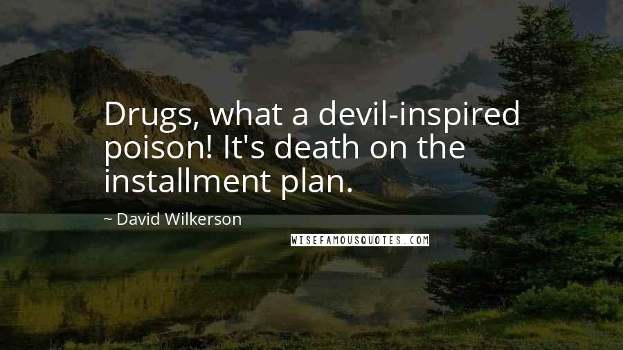 David Wilkerson Quotes: Drugs, what a devil-inspired poison! It's death on the installment plan.