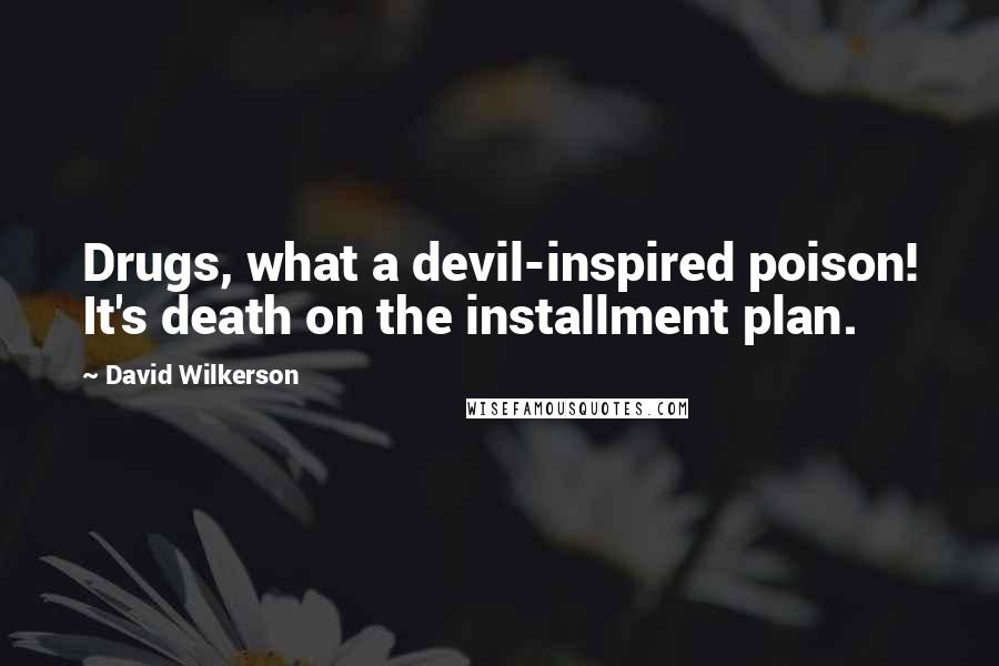 David Wilkerson Quotes: Drugs, what a devil-inspired poison! It's death on the installment plan.