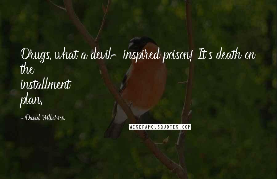 David Wilkerson Quotes: Drugs, what a devil-inspired poison! It's death on the installment plan.
