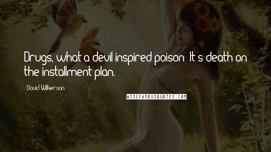 David Wilkerson Quotes: Drugs, what a devil-inspired poison! It's death on the installment plan.