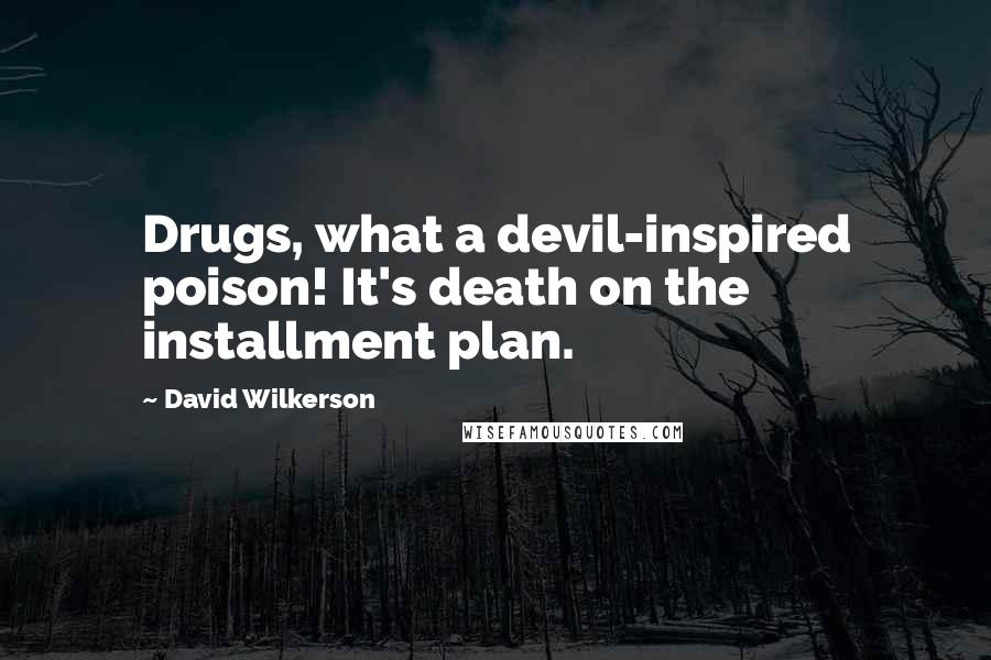 David Wilkerson Quotes: Drugs, what a devil-inspired poison! It's death on the installment plan.
