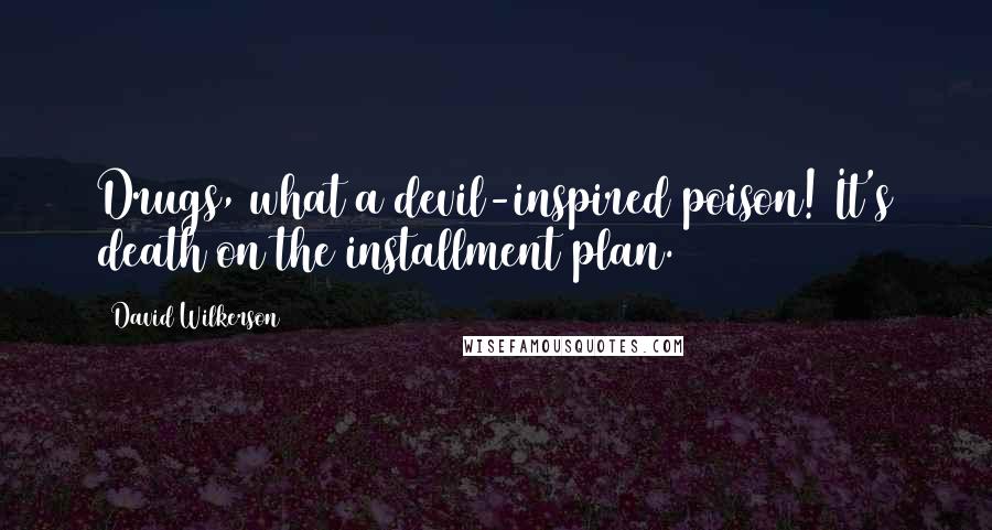 David Wilkerson Quotes: Drugs, what a devil-inspired poison! It's death on the installment plan.