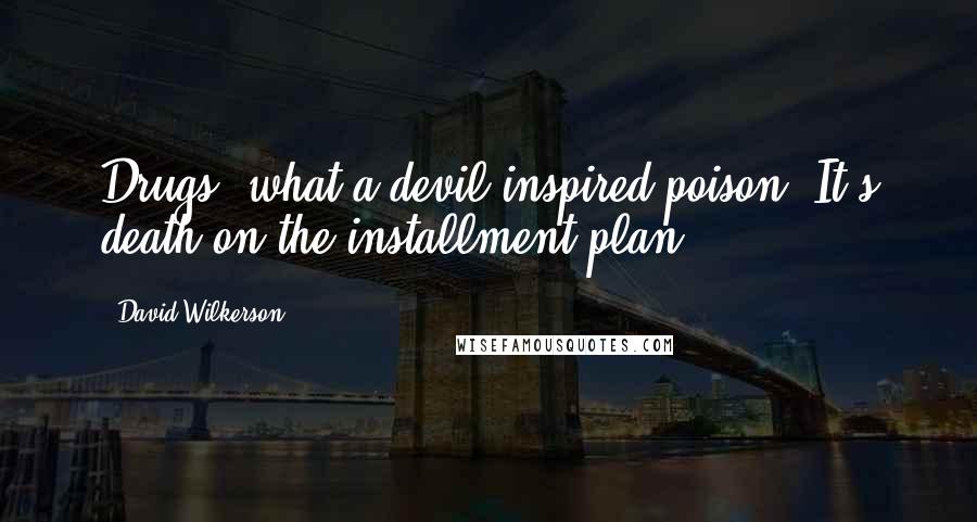 David Wilkerson Quotes: Drugs, what a devil-inspired poison! It's death on the installment plan.
