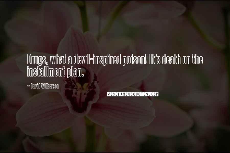 David Wilkerson Quotes: Drugs, what a devil-inspired poison! It's death on the installment plan.