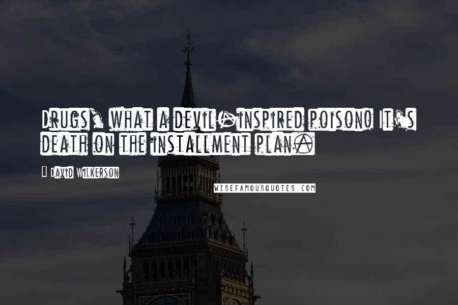David Wilkerson Quotes: Drugs, what a devil-inspired poison! It's death on the installment plan.