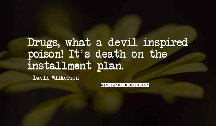 David Wilkerson Quotes: Drugs, what a devil-inspired poison! It's death on the installment plan.