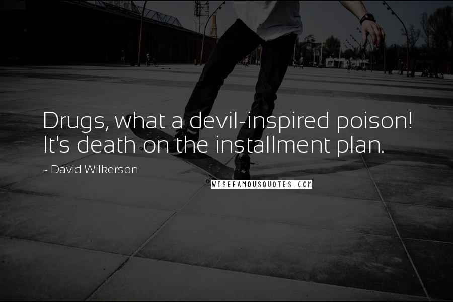 David Wilkerson Quotes: Drugs, what a devil-inspired poison! It's death on the installment plan.