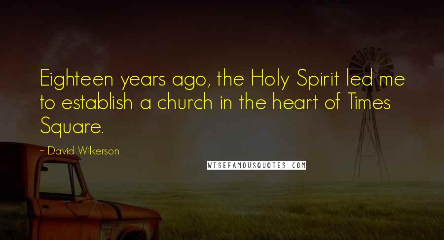 David Wilkerson Quotes: Eighteen years ago, the Holy Spirit led me to establish a church in the heart of Times Square.