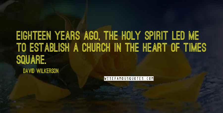 David Wilkerson Quotes: Eighteen years ago, the Holy Spirit led me to establish a church in the heart of Times Square.