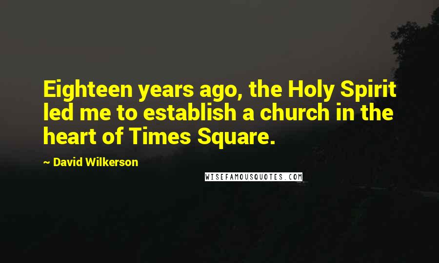 David Wilkerson Quotes: Eighteen years ago, the Holy Spirit led me to establish a church in the heart of Times Square.