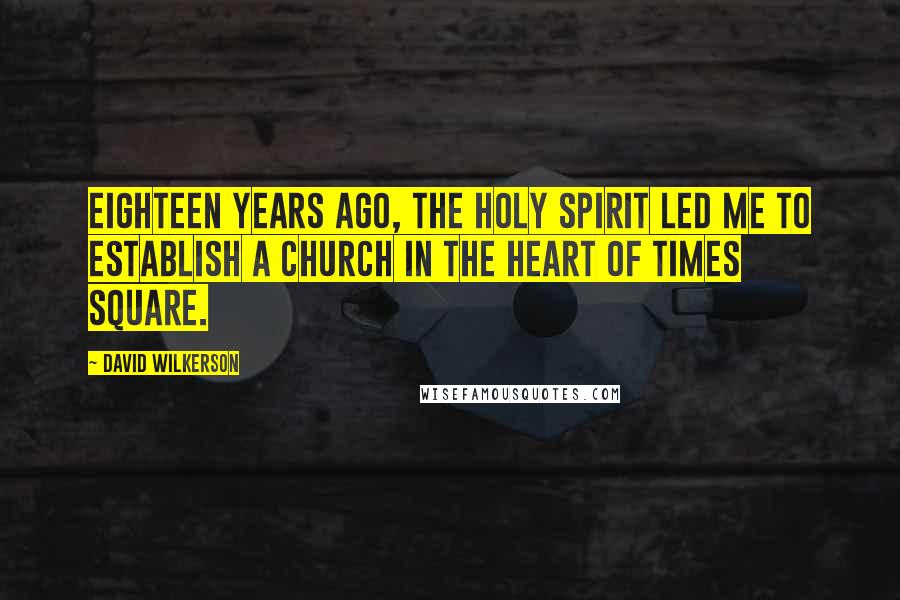 David Wilkerson Quotes: Eighteen years ago, the Holy Spirit led me to establish a church in the heart of Times Square.