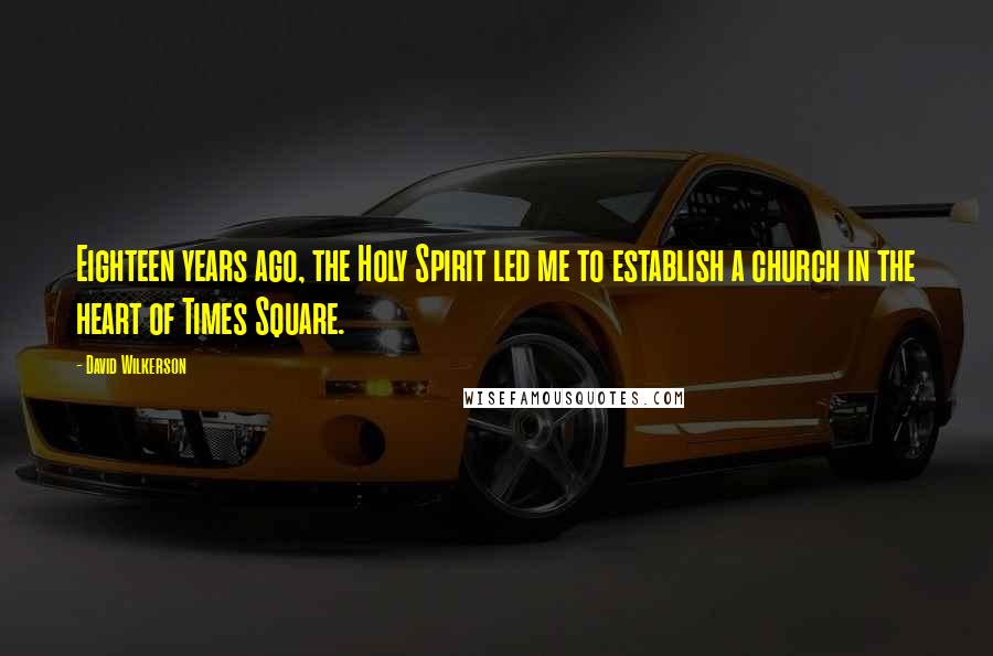 David Wilkerson Quotes: Eighteen years ago, the Holy Spirit led me to establish a church in the heart of Times Square.