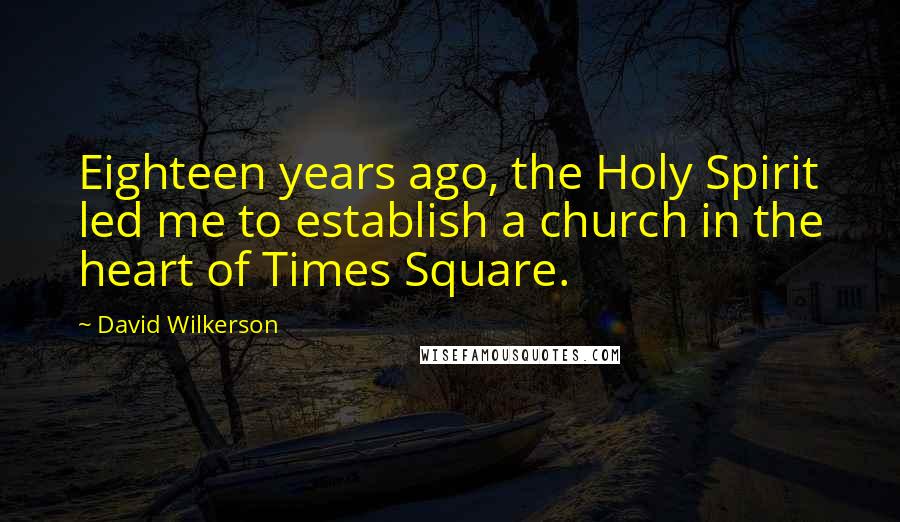 David Wilkerson Quotes: Eighteen years ago, the Holy Spirit led me to establish a church in the heart of Times Square.