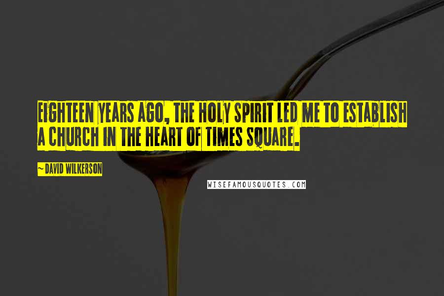 David Wilkerson Quotes: Eighteen years ago, the Holy Spirit led me to establish a church in the heart of Times Square.