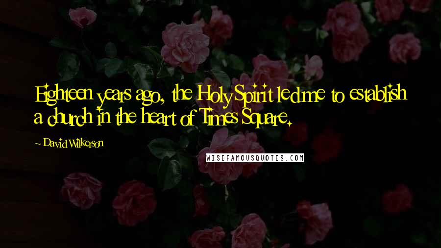 David Wilkerson Quotes: Eighteen years ago, the Holy Spirit led me to establish a church in the heart of Times Square.