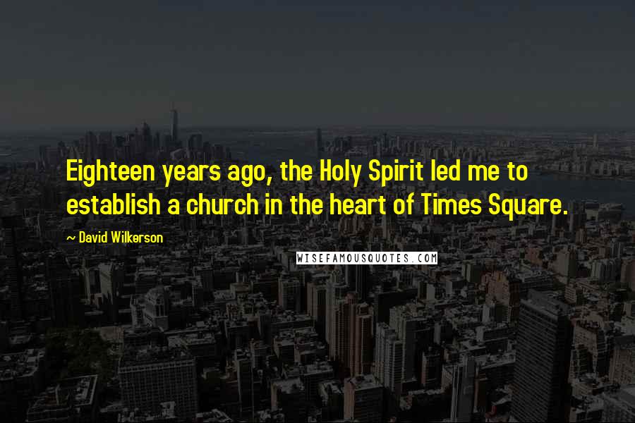 David Wilkerson Quotes: Eighteen years ago, the Holy Spirit led me to establish a church in the heart of Times Square.